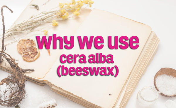 Why We Use Cera Alba (Beeswax)